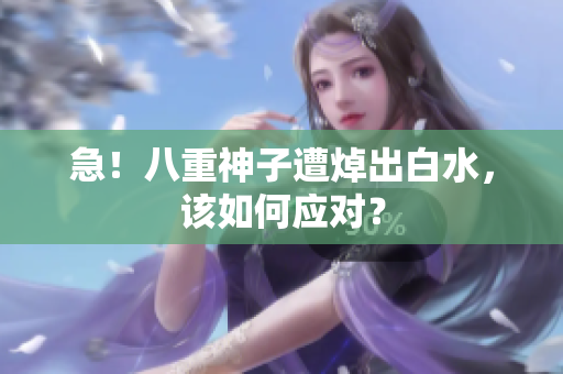 急！八重神子遭焯出白水，该如何应对？