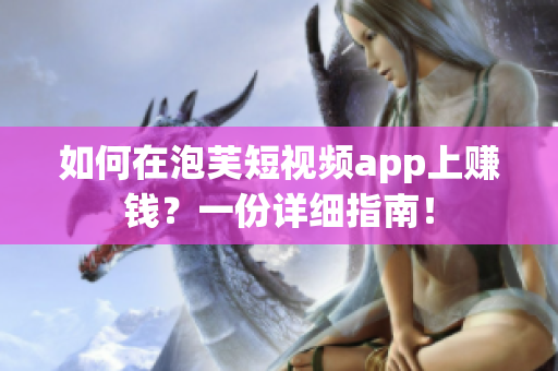 如何在泡芙短视频app上赚钱？一份详细指南！