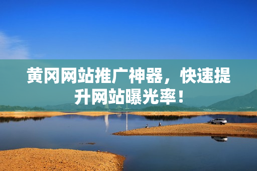 黄冈网站推广神器，快速提升网站曝光率！