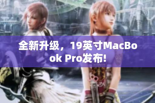 全新升级，19英寸MacBook Pro发布!