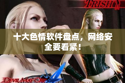 十大色情软件盘点，网络安全要看紧！