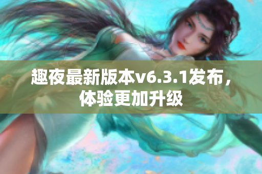趣夜最新版本v6.3.1发布，体验更加升级