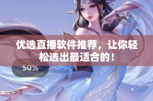 优选直播软件推荐，让你轻松选出最适合的！