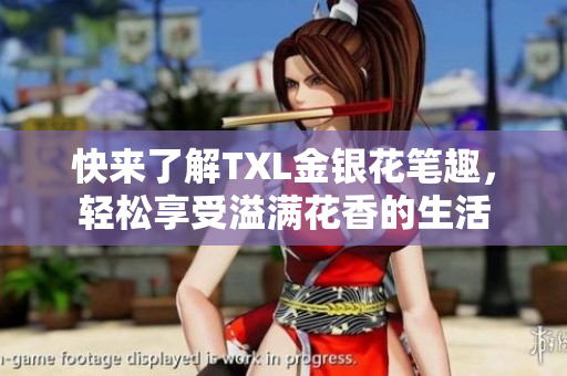 快来了解TXL金银花笔趣，轻松享受溢满花香的生活