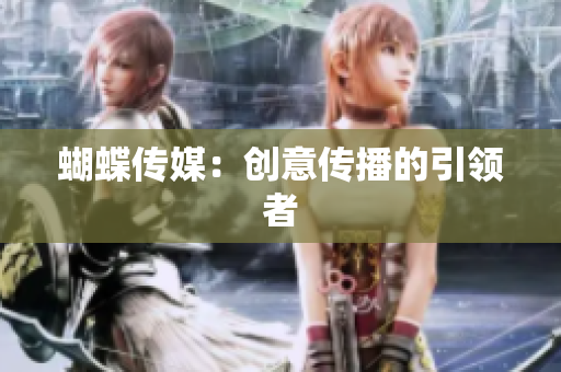 蝴蝶传媒：创意传播的引领者