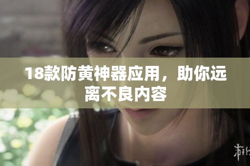 18款防黄神器应用，助你远离不良内容
