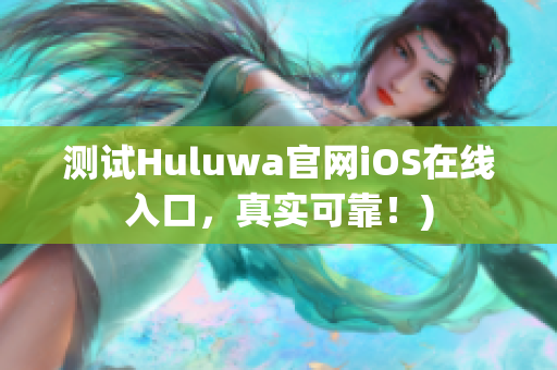 测试Huluwa官网iOS在线入口，真实可靠！)