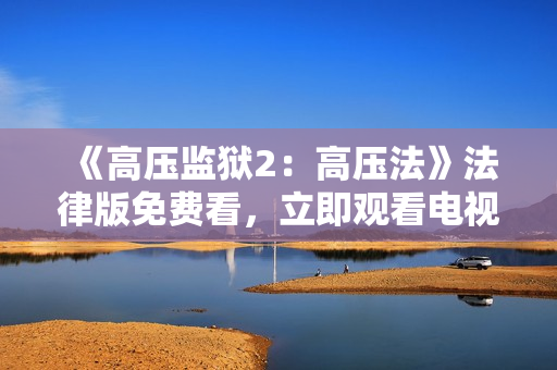《高压监狱2：高压法》法律版免费看，立即观看电视！