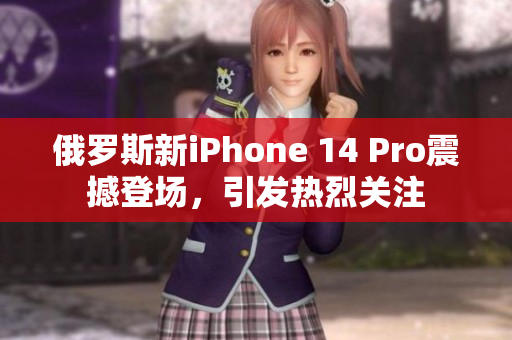 俄罗斯新iPhone 14 Pro震撼登场，引发热烈关注
