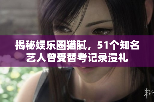 揭秘娱乐圈猫腻，51个知名艺人曾受替考记录浸礼
