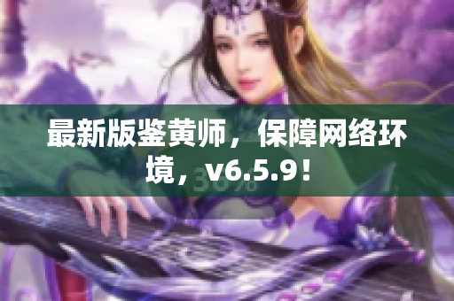 最新版鉴黄师，保障网络环境，v6.5.9！