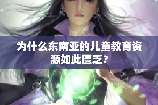 为什么东南亚的儿童教育资源如此匮乏？