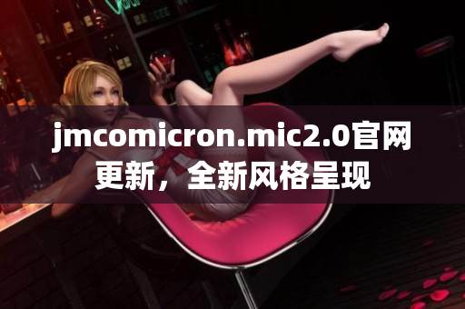 jmcomicron.mic2.0官网更新，全新风格呈现
