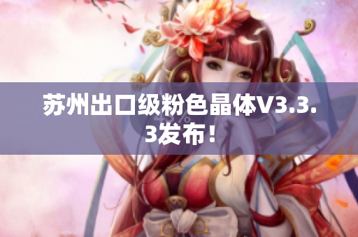 苏州出口级粉色晶体V3.3.3发布！