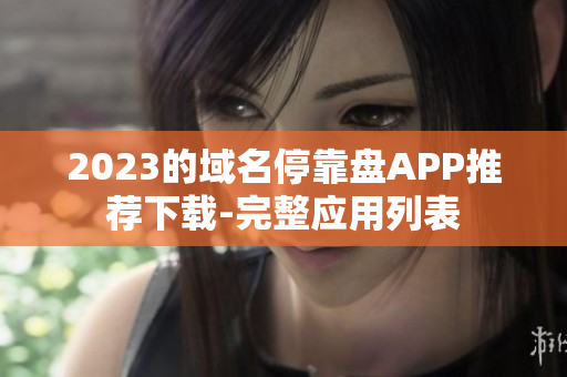 2023的域名停靠盘APP推荐下载-完整应用列表