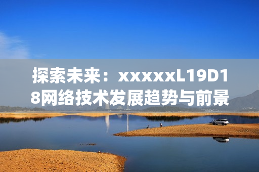 探索未来：xxxxxL19D18网络技术发展趋势与前景)