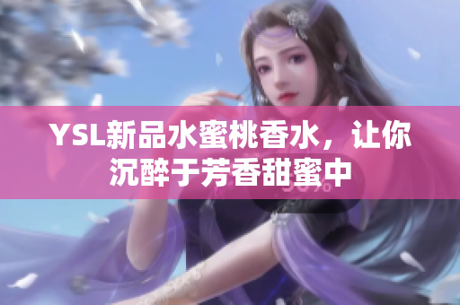 YSL新品水蜜桃香水，让你沉醉于芳香甜蜜中