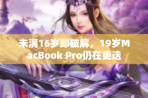 未满16岁即破解，19岁MacBook Pro仍在更迭