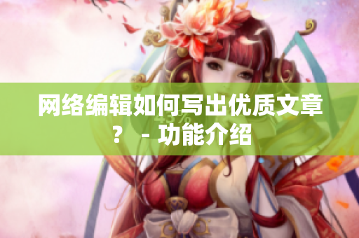 网络编辑如何写出优质文章？ - 功能介绍