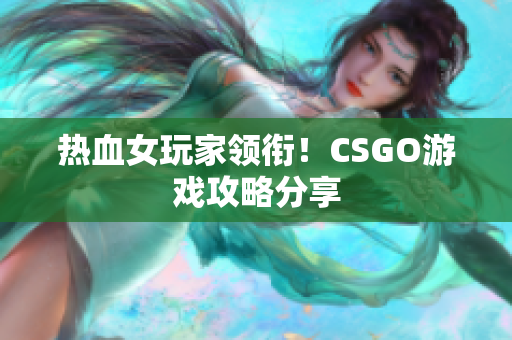 热血女玩家领衔！CSGO游戏攻略分享
