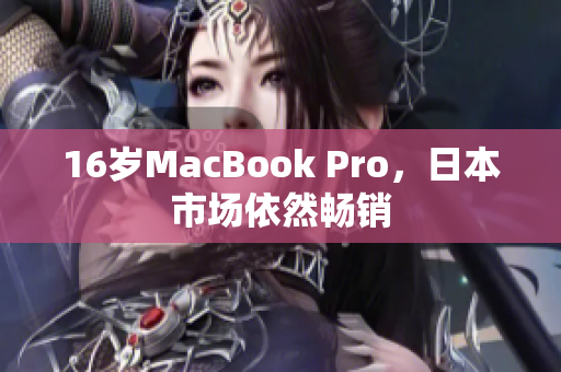 16岁MacBook Pro，日本市场依然畅销