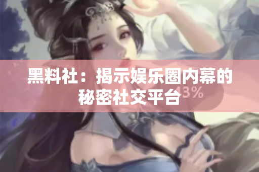 黑料社：揭示娱乐圈内幕的秘密社交平台
