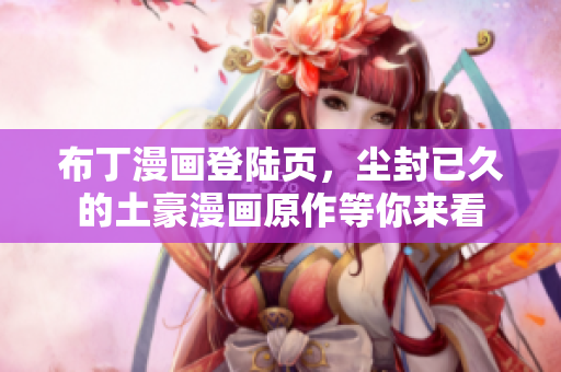 布丁漫画登陆页，尘封已久的土豪漫画原作等你来看