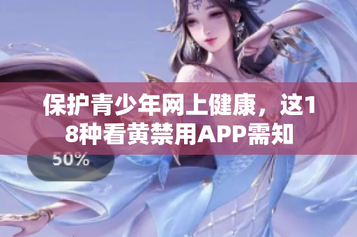 保护青少年网上健康，这18种看黄禁用APP需知