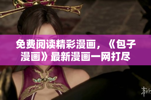 免费阅读精彩漫画，《包子漫画》最新漫画一网打尽