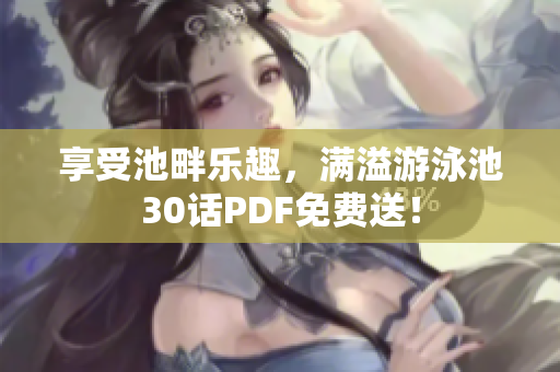 享受池畔乐趣，满溢游泳池30话PDF免费送！