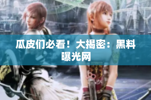 瓜皮们必看！大揭密：黑料曝光网