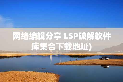 网络编辑分享 LSP破解软件库集合下载地址)
