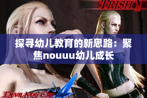 探寻幼儿教育的新思路：聚焦nouuu幼儿成长
