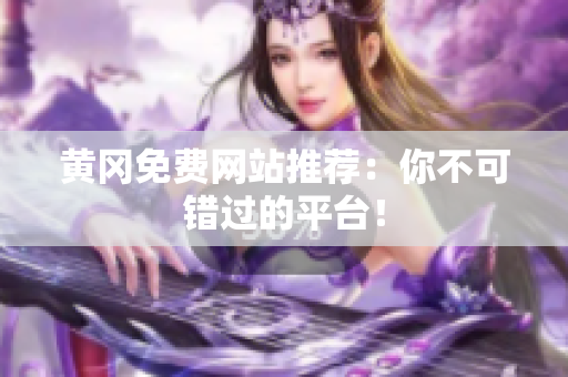 黄冈免费网站推荐：你不可错过的平台！