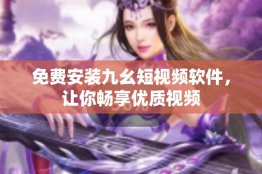 免费安装九幺短视频软件，让你畅享优质视频