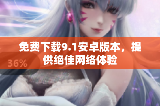 免费下载9.1安卓版本，提供绝佳网络体验