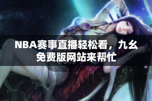 NBA赛事直播轻松看，九幺免费版网站来帮忙
