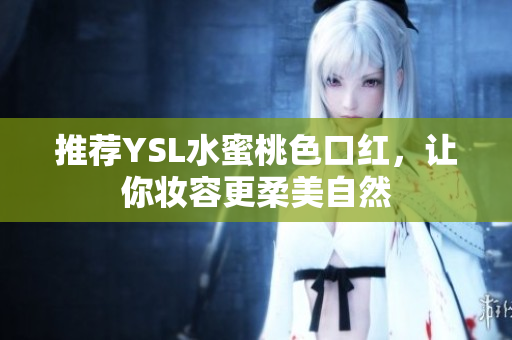 推荐YSL水蜜桃色口红，让你妆容更柔美自然