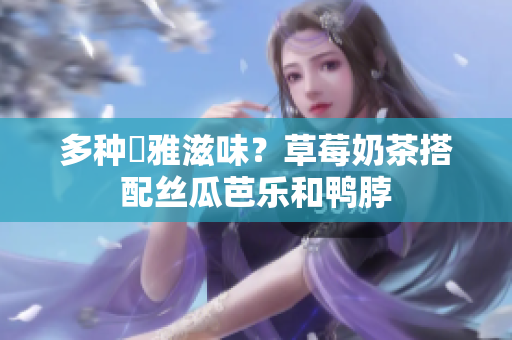 多种優雅滋味？草莓奶茶搭配丝瓜芭乐和鸭脖