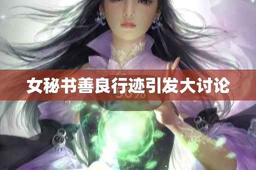 女秘书善良行迹引发大讨论