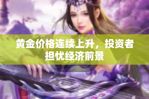 黄金价格连续上升，投资者担忧经济前景