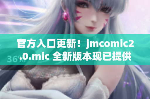 官方入口更新！jmcomic2.0.mic 全新版本现已提供下载