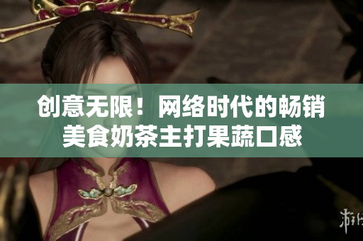 创意无限！网络时代的畅销美食奶茶主打果蔬口感
