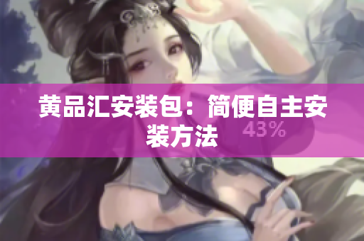 黄品汇安装包：简便自主安装方法