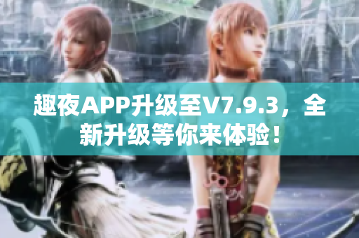 趣夜APP升级至V7.9.3，全新升级等你来体验！