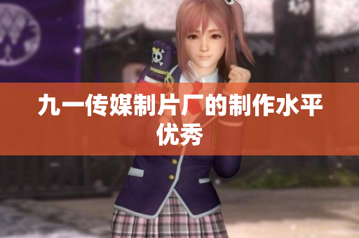 九一传媒制片厂的制作水平优秀