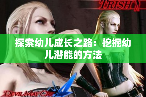 探索幼儿成长之路：挖掘幼儿潜能的方法