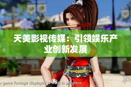 天美影视传媒：引领娱乐产业创新发展