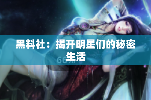 黑料社：揭开明星们的秘密生活