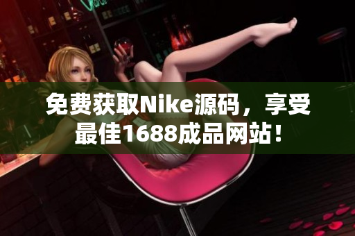免费获取Nike源码，享受最佳1688成品网站！